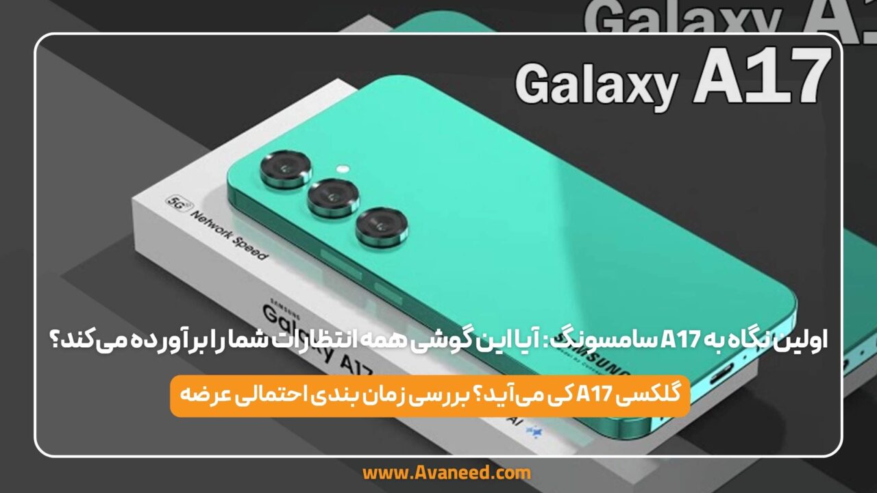 اولین نگاه به A17 سامسونگ: آیا این گوشی همه انتظارات شما را برآورده می‌کند؟