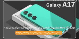 اولین نگاه به A17 سامسونگ: آیا این گوشی همه انتظارات شما را برآورده می‌کند؟